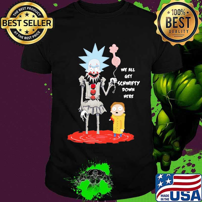 Rick and morty we all get schwifty down here shirt