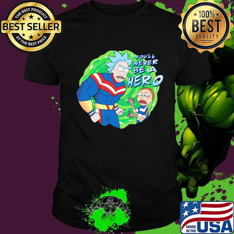 Rick and morty you'll never be a hero shirt
