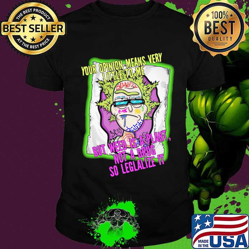 Rick science your opinion means very little to me but weed is a plant not a drug so legalize it shirt