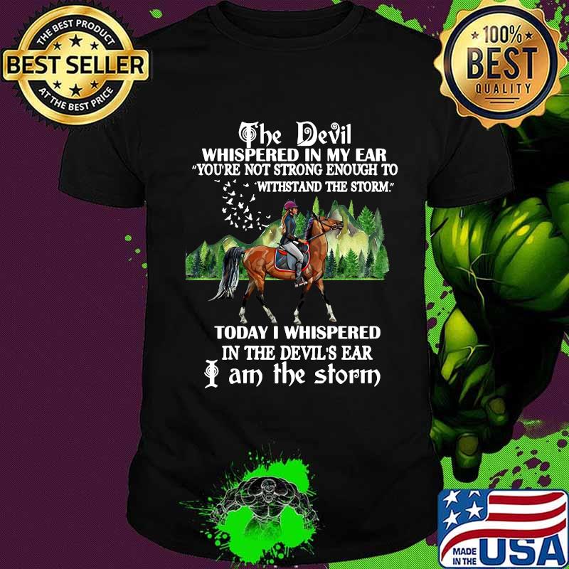 Riding horse the devil whispered in my ear you're not strong enough to withstand the storm today i whispered in the devil's ear i am the storm shirt