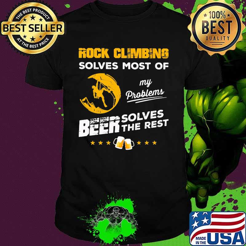 ROCK CLIMBING SOLVES MOST OF MY PROBLEMS BEER SOLVES THE REST SHIRT