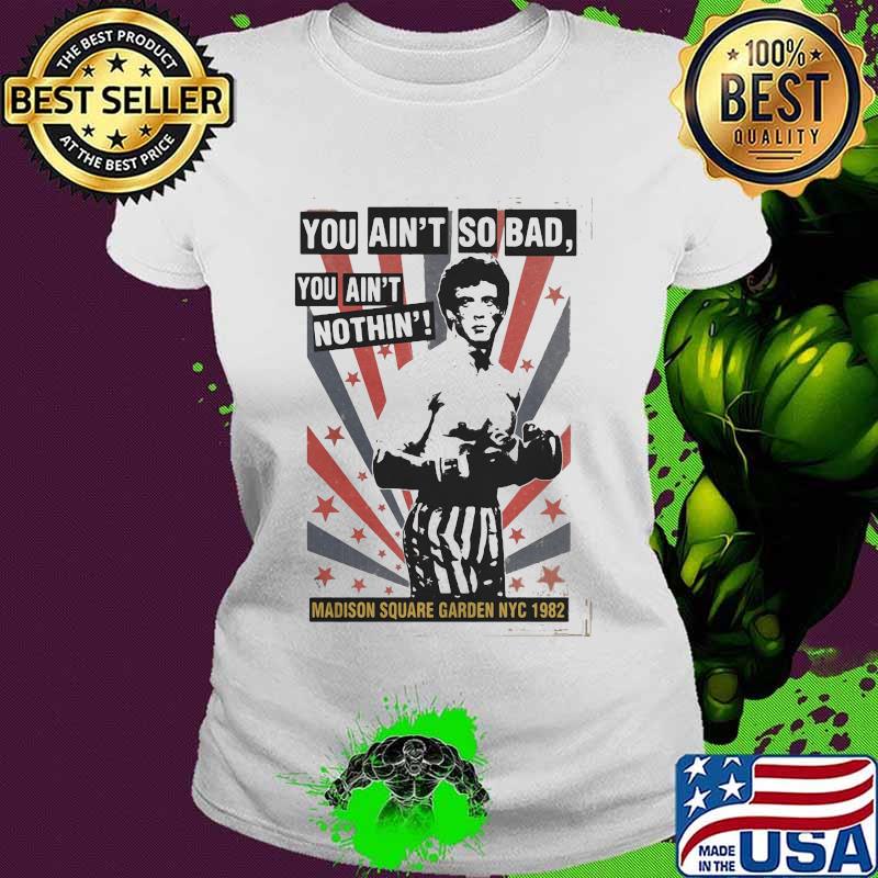 Rocky balboa boxing you ain't so bad you ain't nothing madison square garden nyc 1982 s Ladies tee Rocky balboa boxing you ain't so bad you ain't nothing madison square garden nyc 1982 s Ladies tee