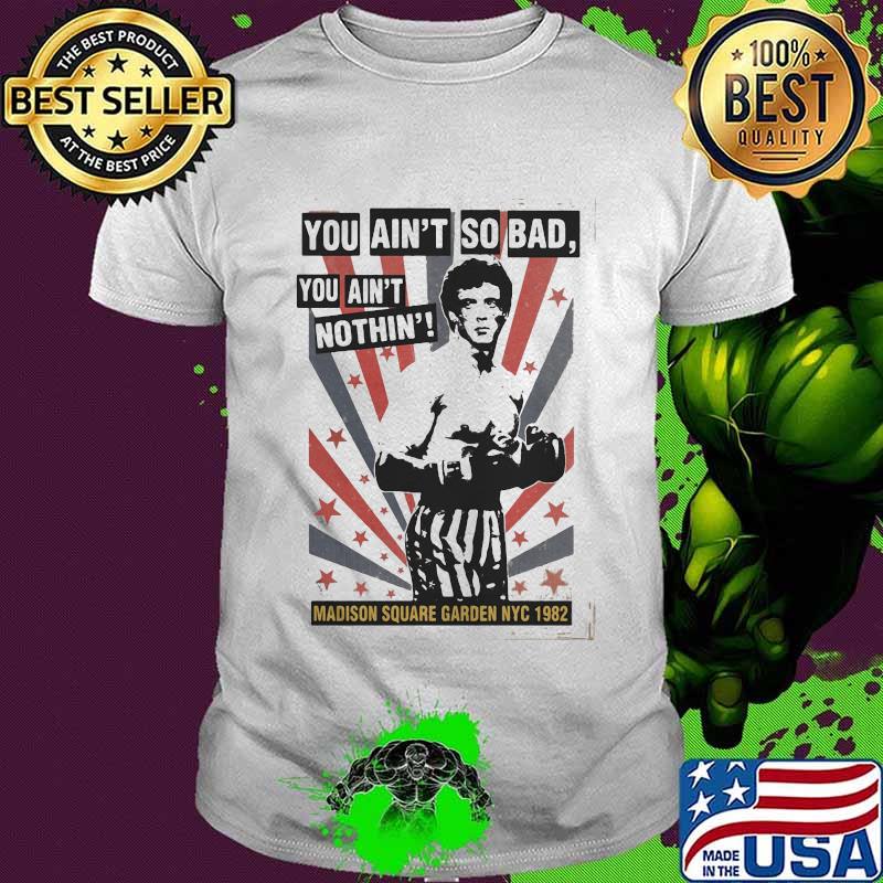 Rocky balboa boxing you ain't so bad you ain't nothing madison square garden nyc 1982 shirt