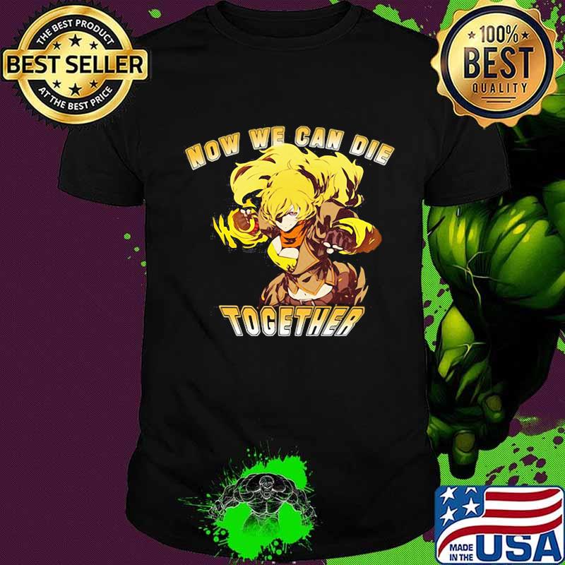 Rwby now we can die together shirt