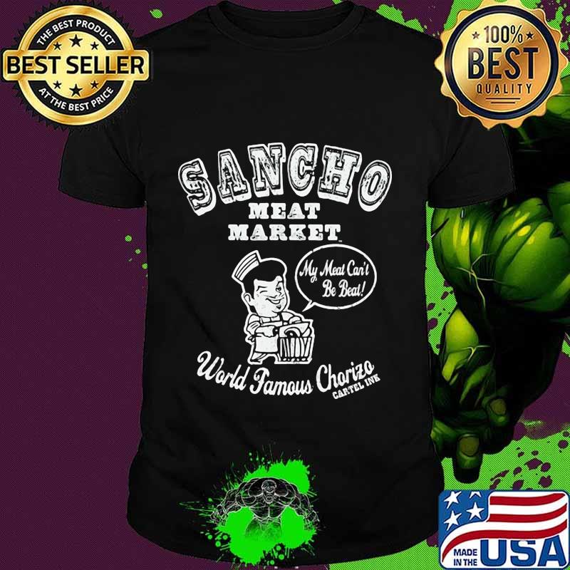 Sancho meat market my meat can't be beal world famous chorizo chapter ink shirt