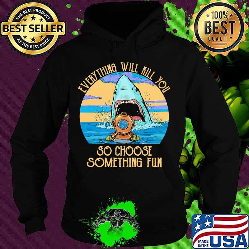 Scuba diving shark everything will kill you so choose fun s Hoodie Scuba diving shark everything will kill you so choose fun s Hoodie