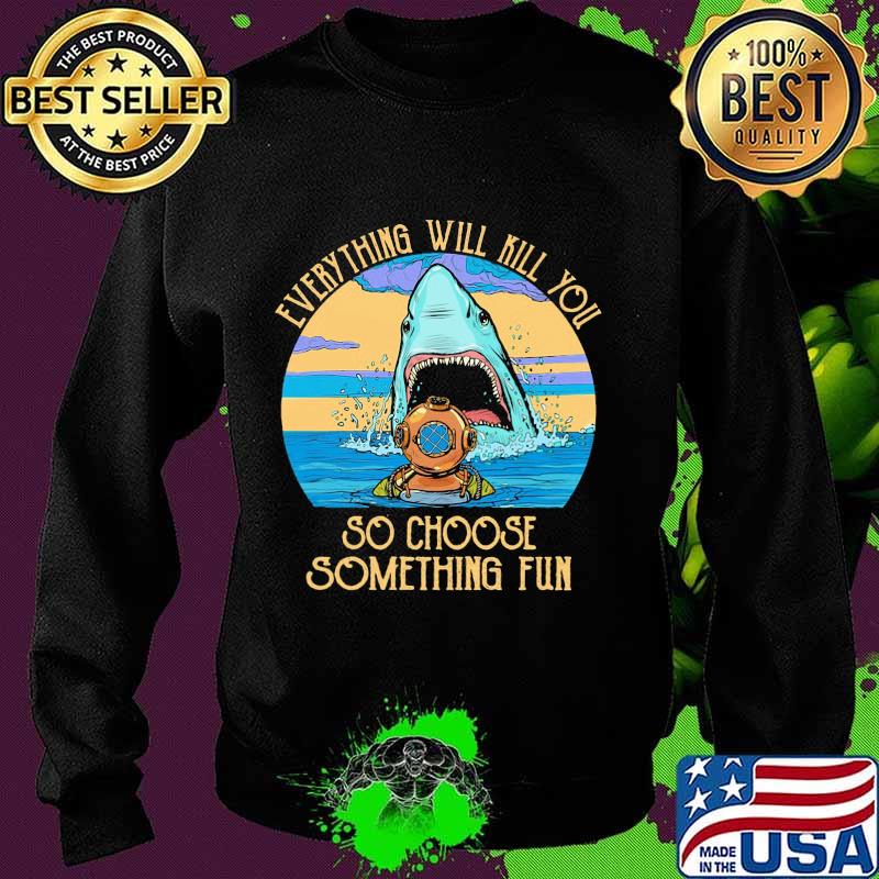 Scuba diving shark everything will kill you so choose fun s Sweater Scuba diving shark everything will kill you so choose fun s Sweater