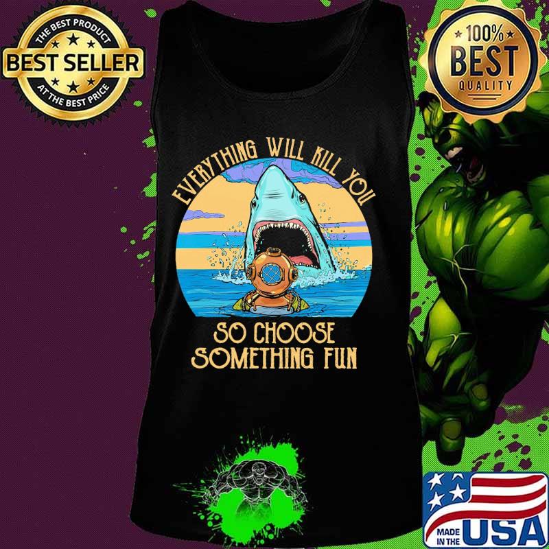 Scuba diving shark everything will kill you so choose fun s Tank top Scuba diving shark everything will kill you so choose fun s Tank top