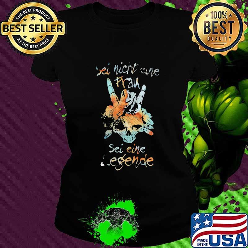 SEI NICHT EINE SEI EINE LEGENDE SKULL SHIRT Ladies tee SEI NICHT EINE SEI EINE LEGENDE SKULL SHIRT Ladies tee