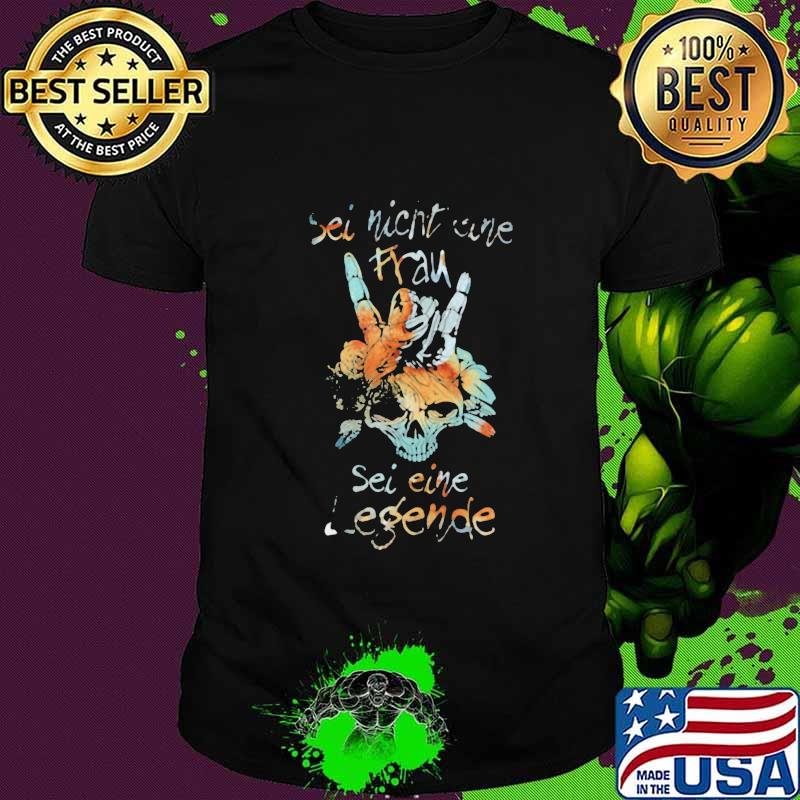 SEI NICHT EINE SEI EINE LEGENDE SKULL SHIRT