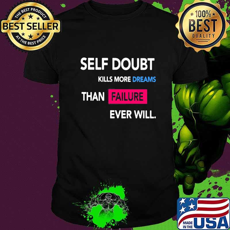 Self Doubt Kills More Dreams Than Failure Ever Will Shirt