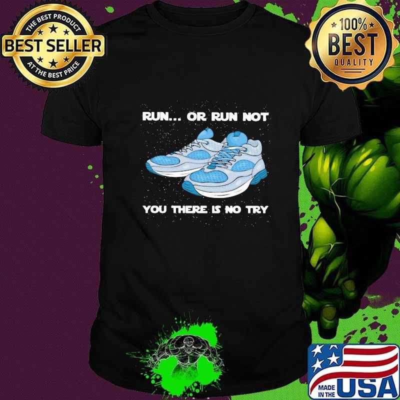 Shoes Run or run not you there is no try shirt