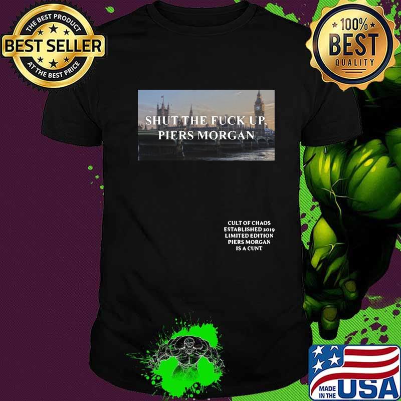 Shut the fuck up piers morgan cult of chaos established 2019 limited edition piers morgan is a cunt shirt
