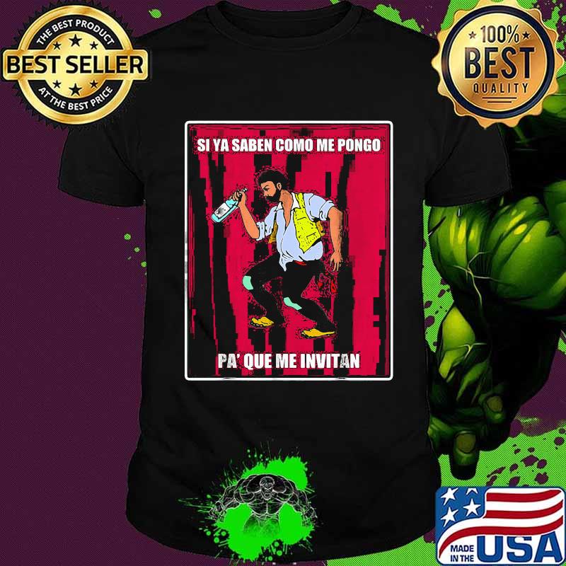 Si ya saben como me pongo pa que me invitan shirt Si ya saben como me pongo pa que me invitan shirt
