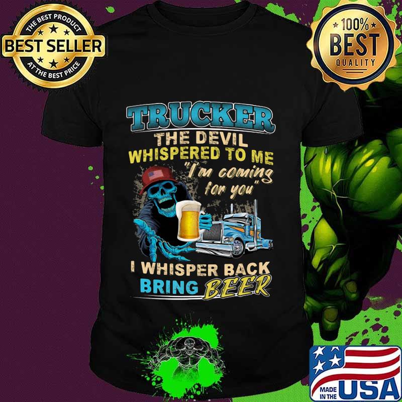 Skeleton trucker the devil whispered to me i'm coming for you i whisper back bring beer shirt