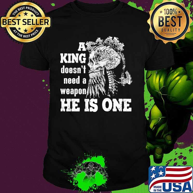 Skull A king doesn't need a weapon he is one shirt