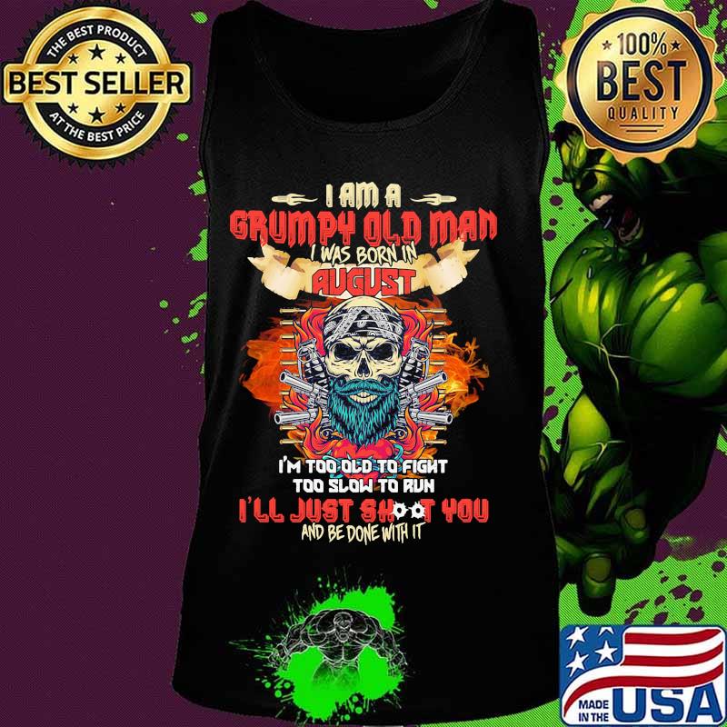 Skull beard i am a grumpy old man i was born in august i'm too old to fight too slow to run i'll just shoot you and be done with it s Tank top Skull beard i am a grumpy old man i was born in august i'm too old to fight too slow to run i'll just shoot you and be done with it s Tank top