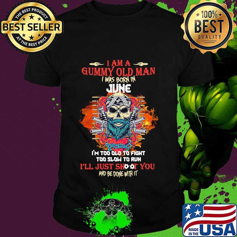 Skull beard i am a grumpy old man i was born in june i'm too old to fight too slow to run i'll just shoot you and be done with it shirt