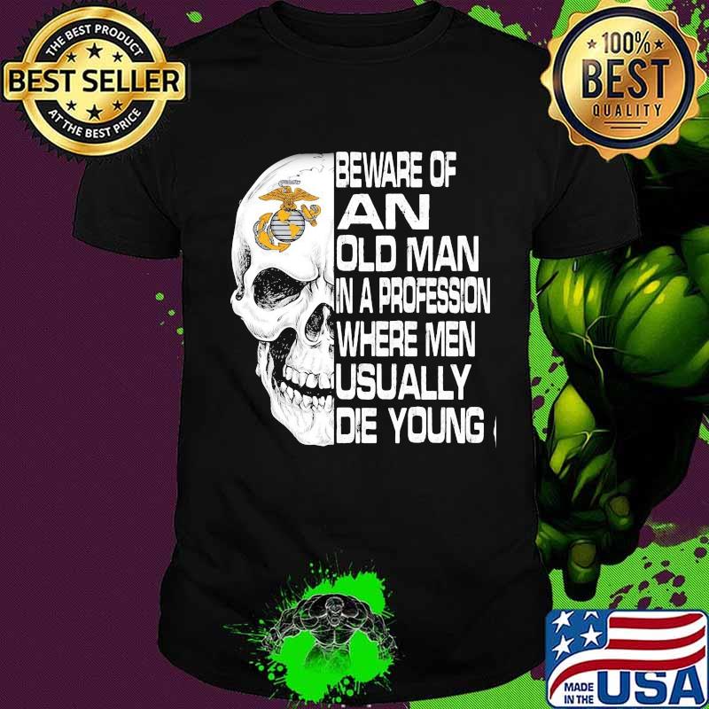 Skull beware of an old man in a profession where men usually die young shirt