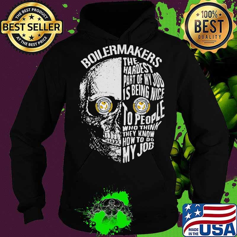 Skull boilermakers the hardest part of my job is being nice to people who think they know how to do my job s Hoodie Skull boilermakers the hardest part of my job is being nice to people who think they know how to do my job s Hoodie