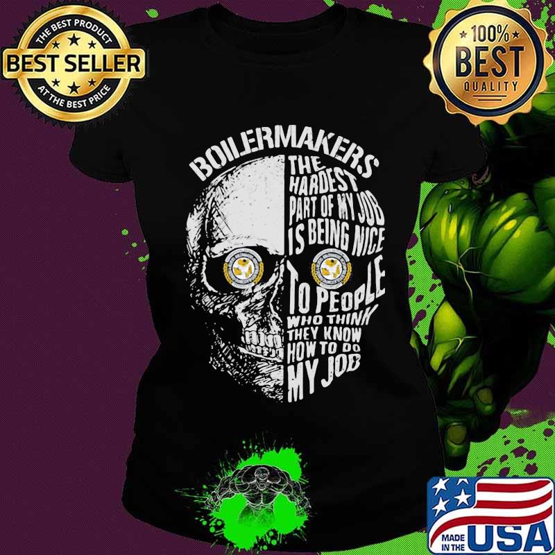 Skull boilermakers the hardest part of my job is being nice to people who think they know how to do my job s Ladies tee Skull boilermakers the hardest part of my job is being nice to people who think they know how to do my job s Ladies tee