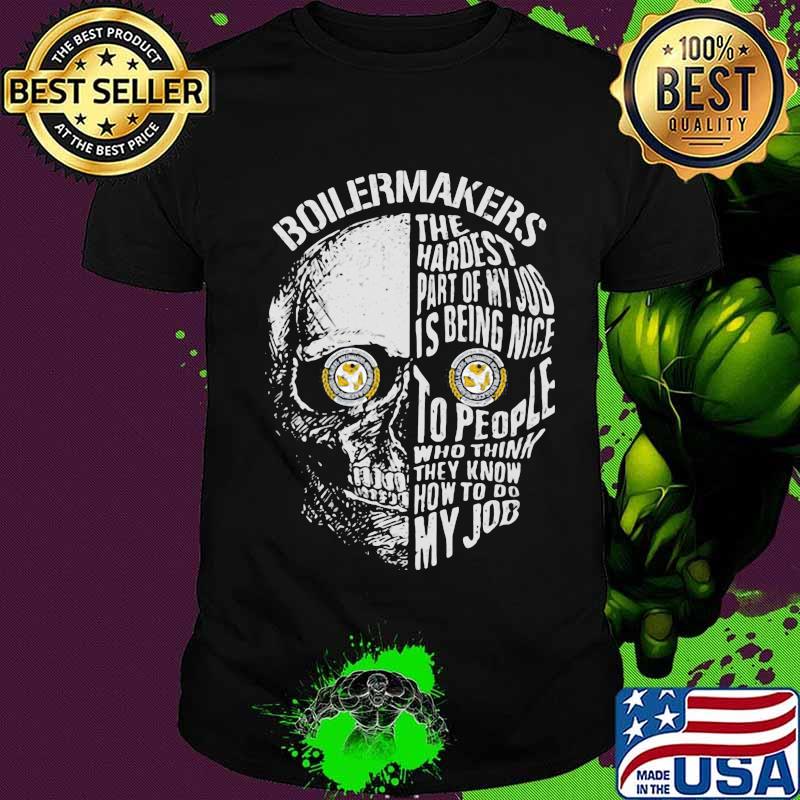 Skull boilermakers the hardest part of my job is being nice to people who think they know how to do my job shirt