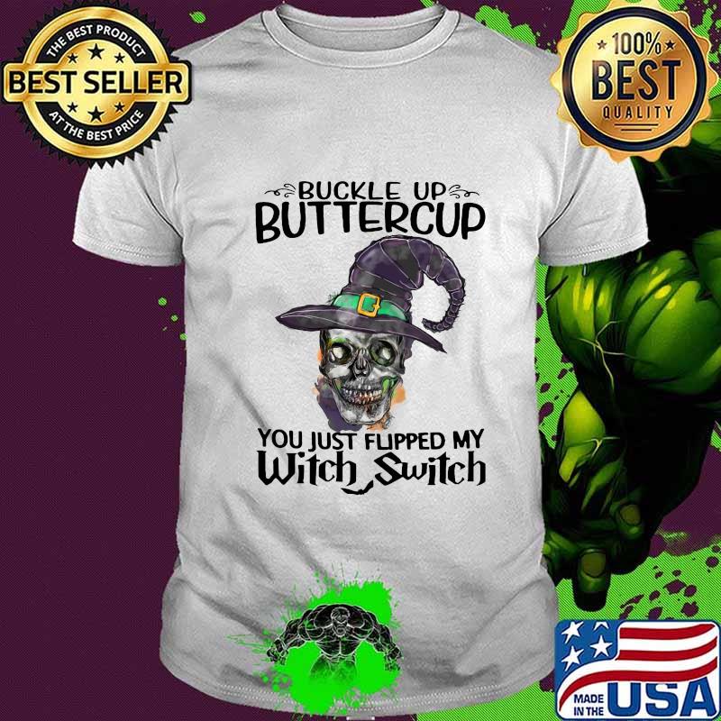 Skull buckle up buttercup you just flipped my witch switch shirt