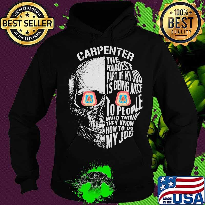 Skull carpenter the hardest part of my job is being nice to people who think they know how to do my job s Hoodie Skull carpenter the hardest part of my job is being nice to people who think they know how to do my job s Hoodie
