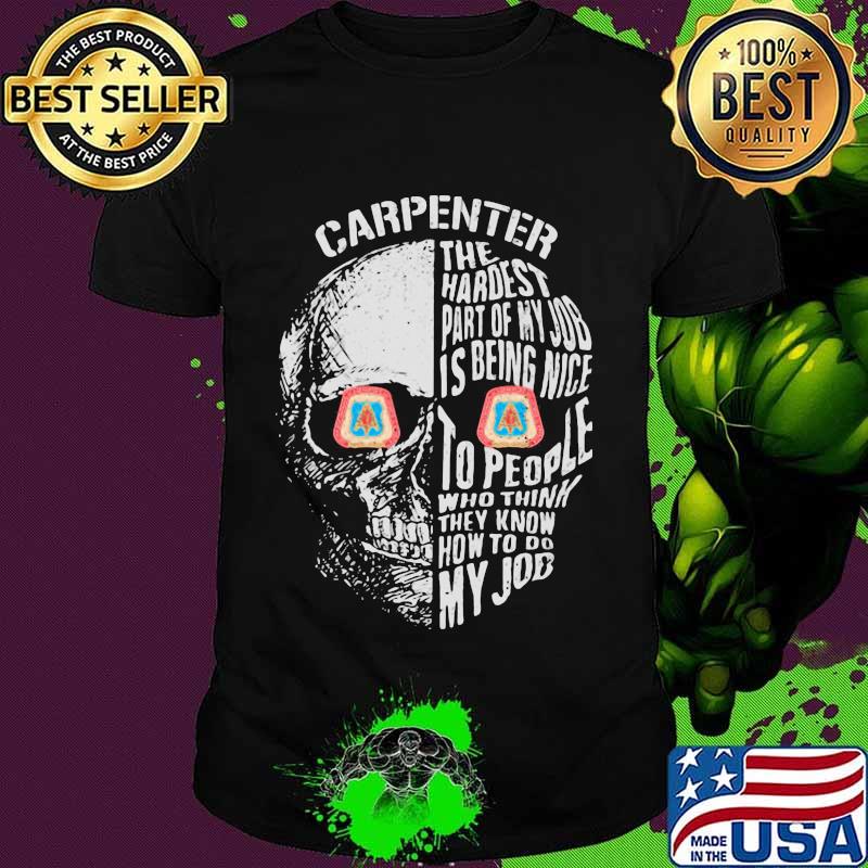 Skull carpenter the hardest part of my job is being nice to people who think they know how to do my job shirt