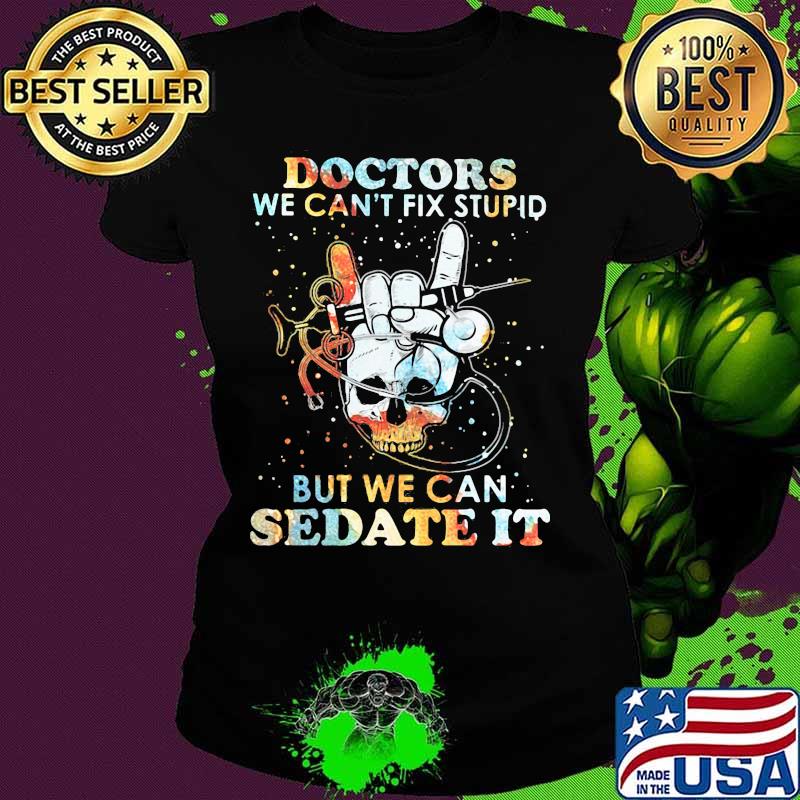Skull doctors we can't fix stupid but we can sedate it s Ladies tee Skull doctors we can't fix stupid but we can sedate it s Ladies tee