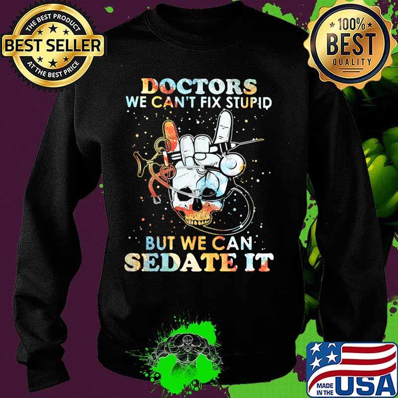 Skull doctors we can't fix stupid but we can sedate it s Sweater Skull doctors we can't fix stupid but we can sedate it s Sweater
