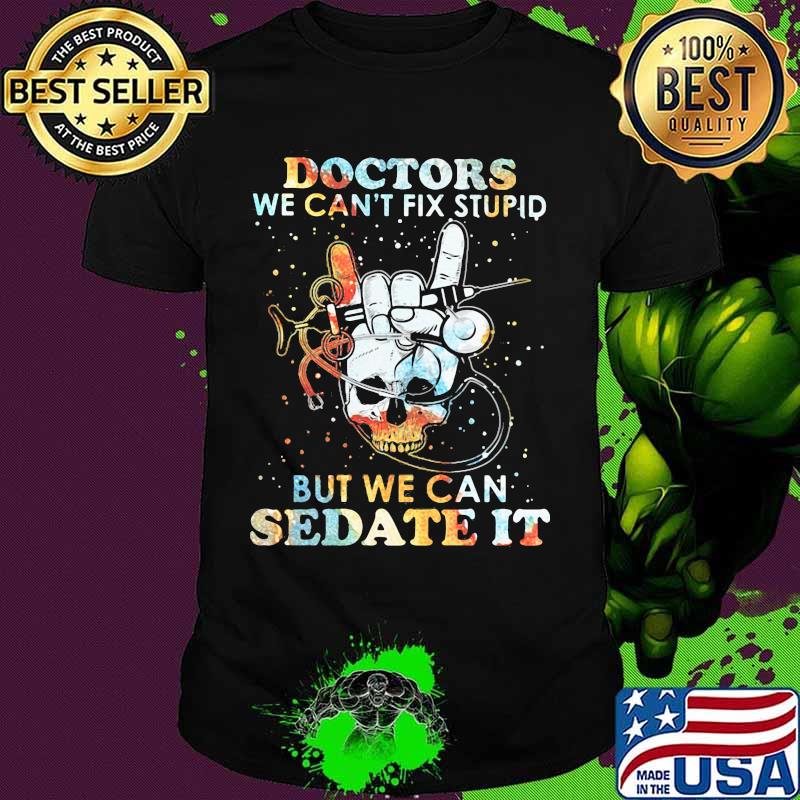 Skull doctors we can't fix stupid but we can sedate it shirt Skull doctors we can't fix stupid but we can sedate it shirt