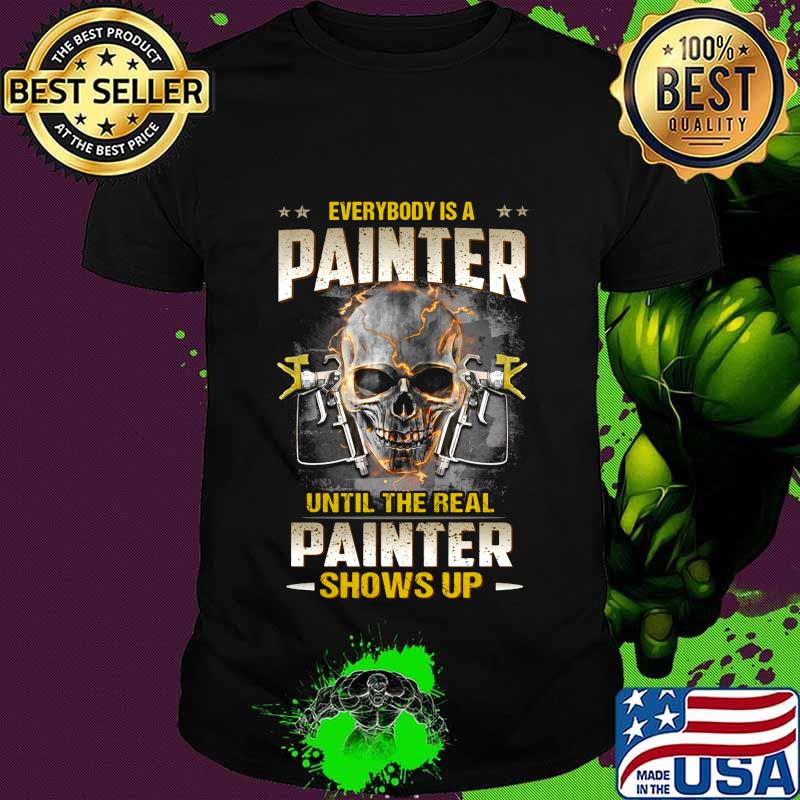 Skull everybody is a painter until the real painter shows up shirt