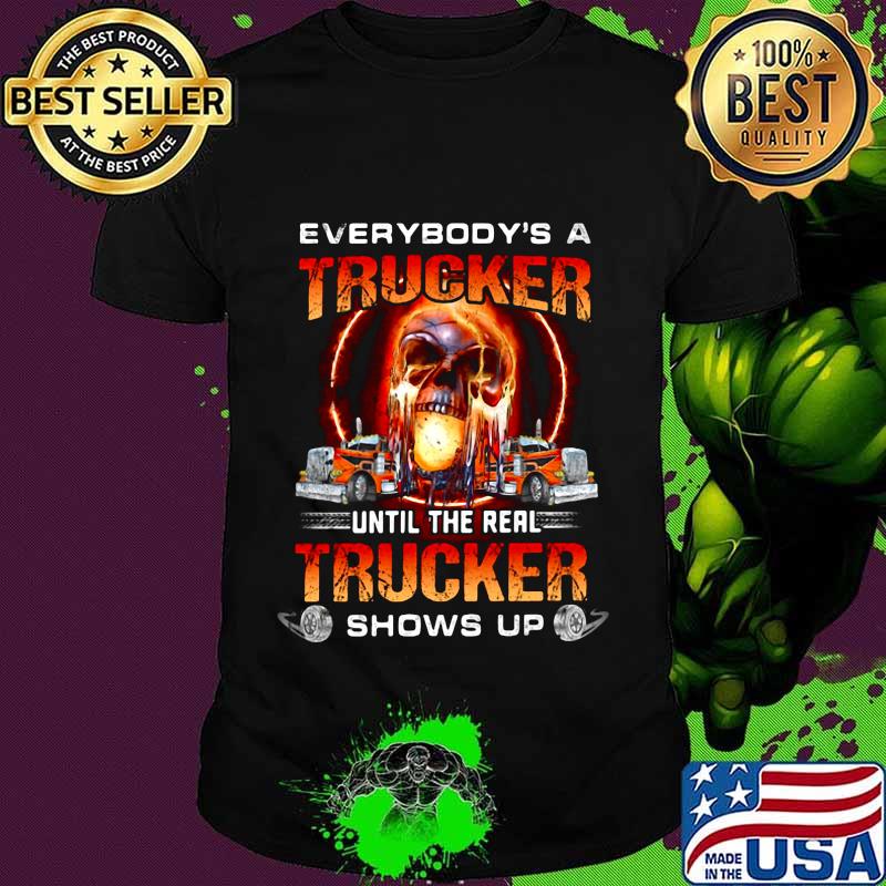 Skull everybody's a trucker until the real trucker shows up shirt