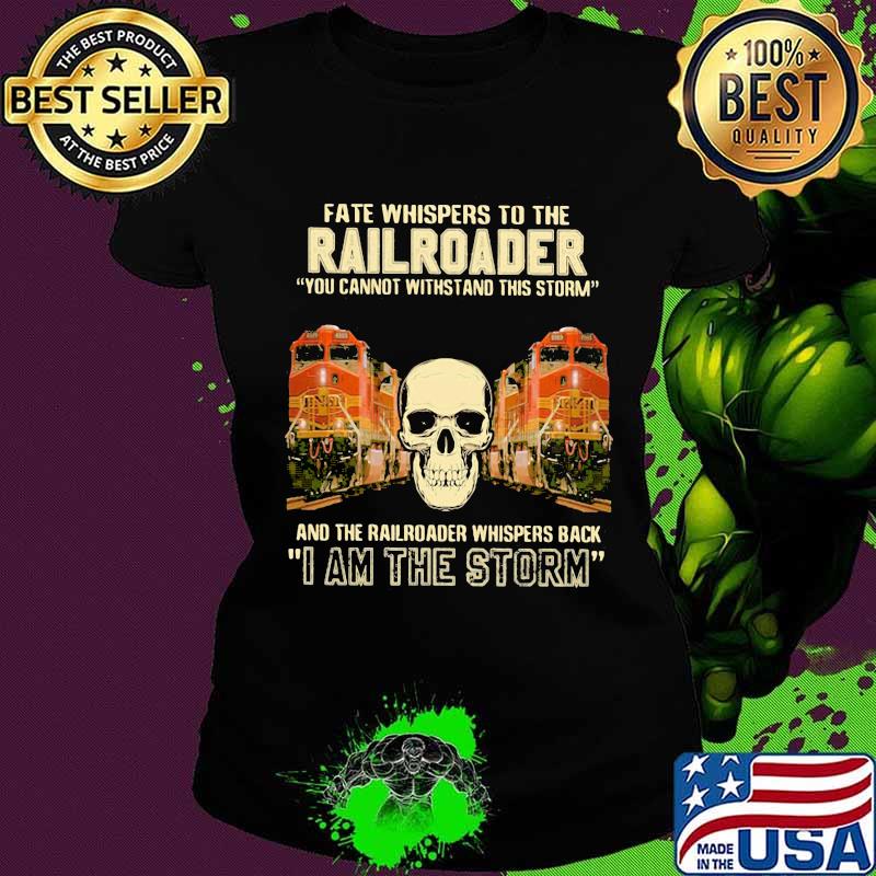 Skull fate whispers to the bnsf railroader you cannot withstand the storm and the railroad back i am the storm s Ladies tee Skull fate whispers to the bnsf railroader you cannot withstand the storm and the railroad back i am the storm s Ladies tee