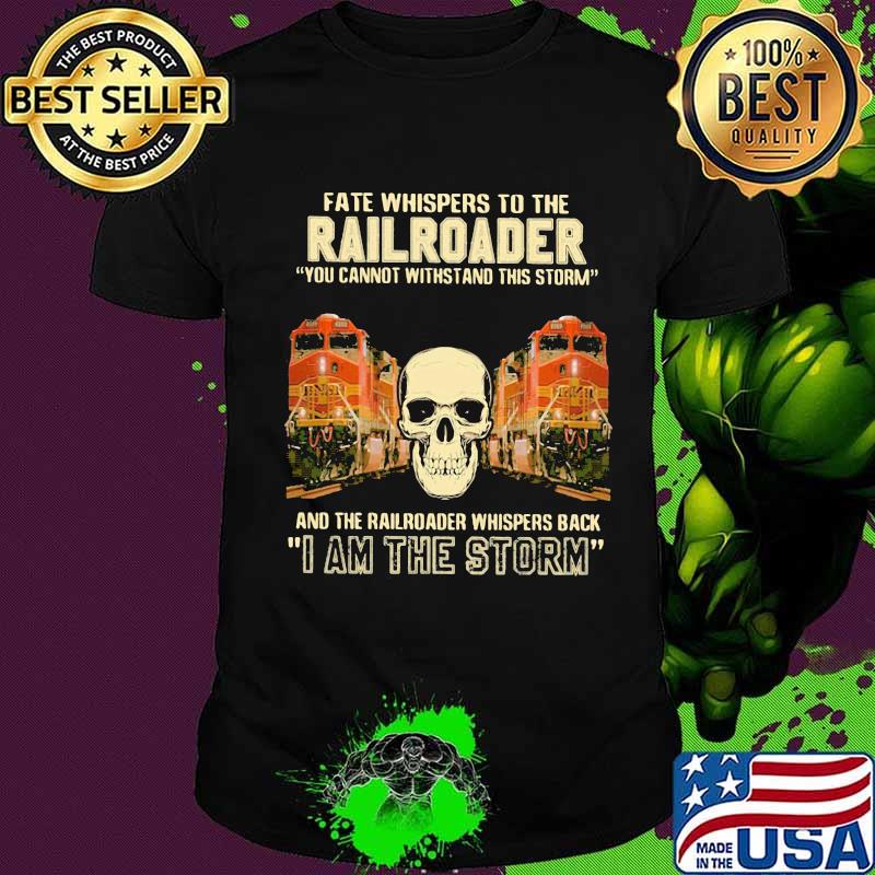 Skull fate whispers to the bnsf railroader you cannot withstand the storm and the railroad back i am the storm shirt