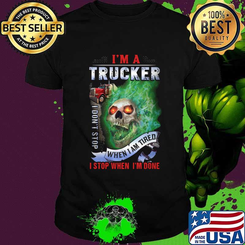 Skull i'm a trucker i don't stop when i am tired i stop when i'm done shirt