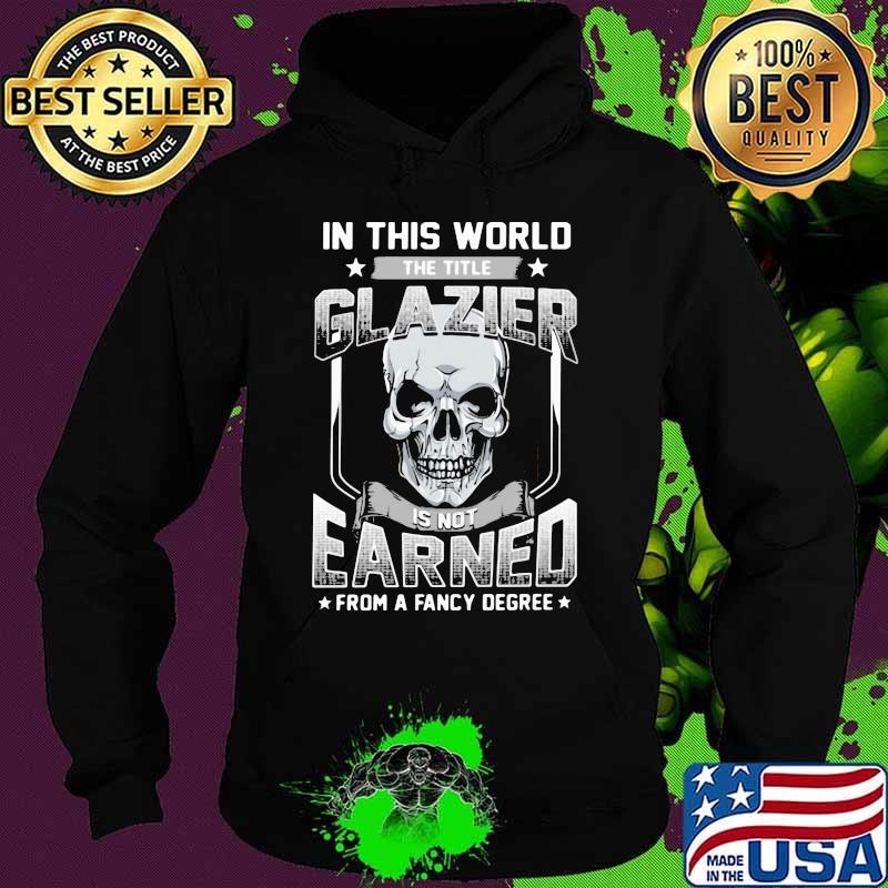Skull In this world the title glazier is not earned from a fancy degree s Hoodie Skull In this world the title glazier is not earned from a fancy degree s Hoodie