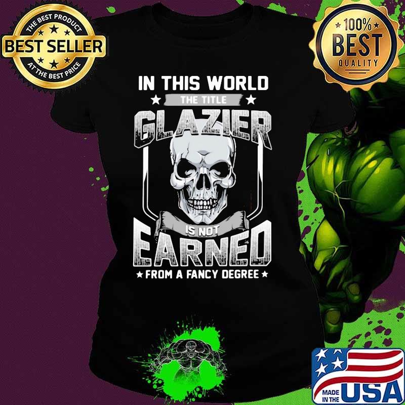 Skull In this world the title glazier is not earned from a fancy degree s Ladies tee Skull In this world the title glazier is not earned from a fancy degree s Ladies tee