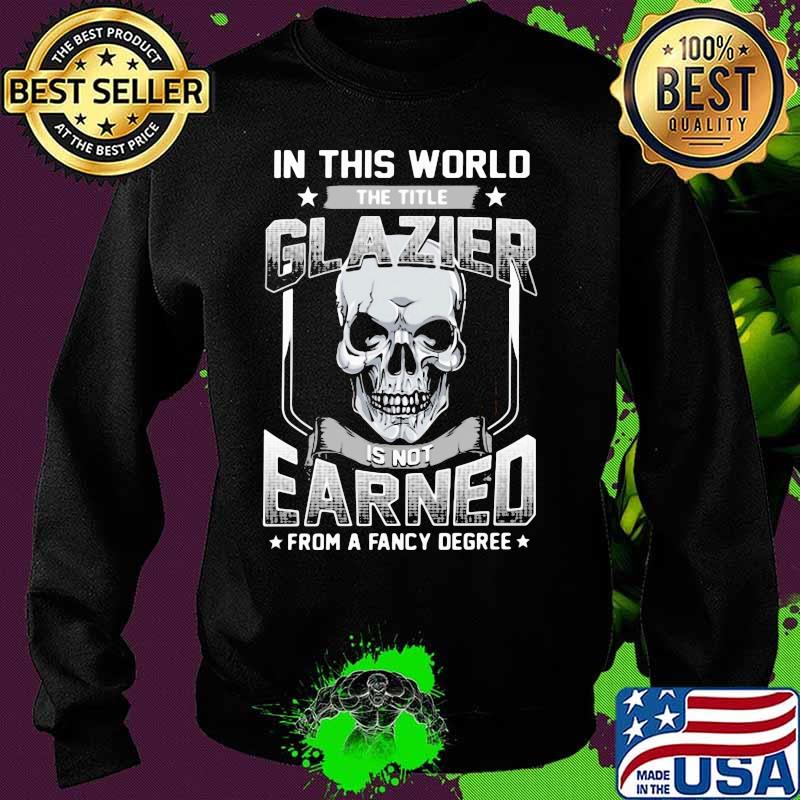 Skull In this world the title glazier is not earned from a fancy degree s Sweater Skull In this world the title glazier is not earned from a fancy degree s Sweater