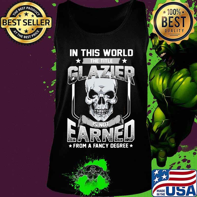 Skull In this world the title glazier is not earned from a fancy degree s Tank top Skull In this world the title glazier is not earned from a fancy degree s Tank top