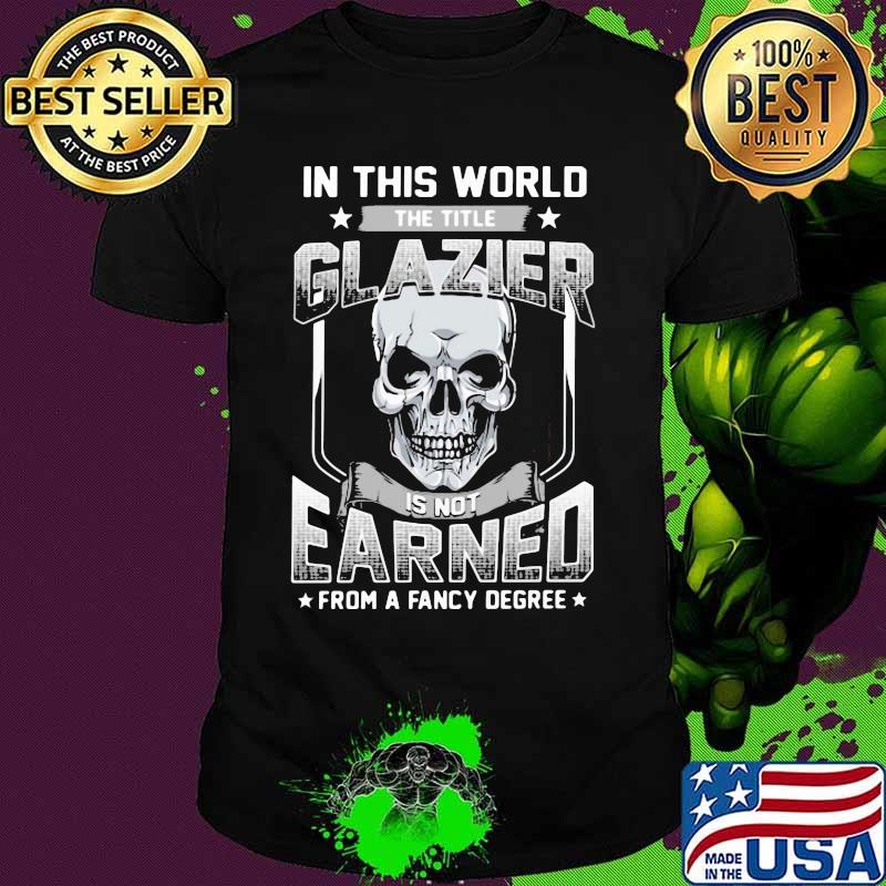 Skull In this world the title glazier is not earned from a fancy degree shirt
