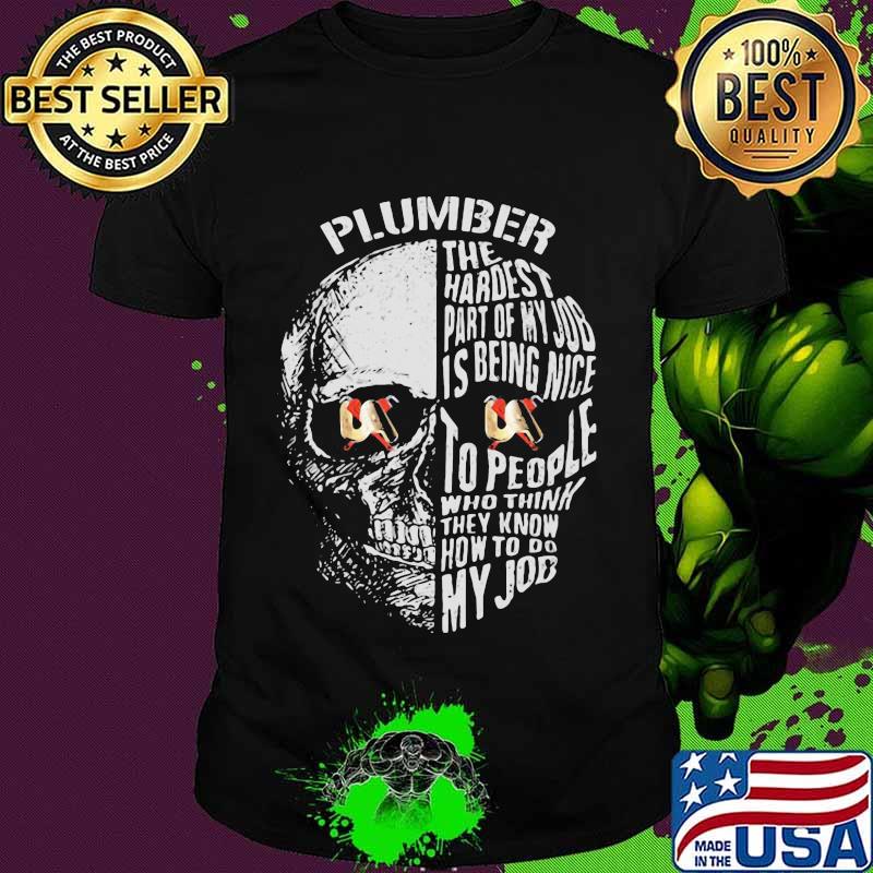 Skull plumber the hardest part of my job is being nice to people who think they know how to do my job shirt