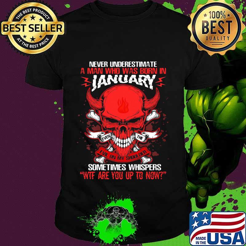 Skull satan never underestimate a man was born in january sometimes whispers wtf are you up to now shirt