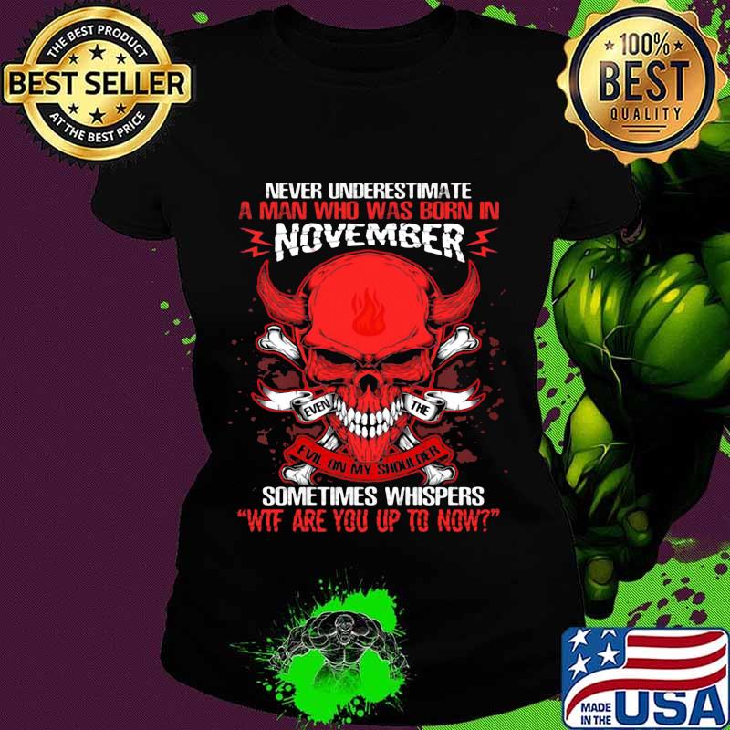 Skull satan never underestimate a man was born in november sometimes whispers wtf are you up to now s Ladies tee Skull satan never underestimate a man was born in november sometimes whispers wtf are you up to now s Ladies tee