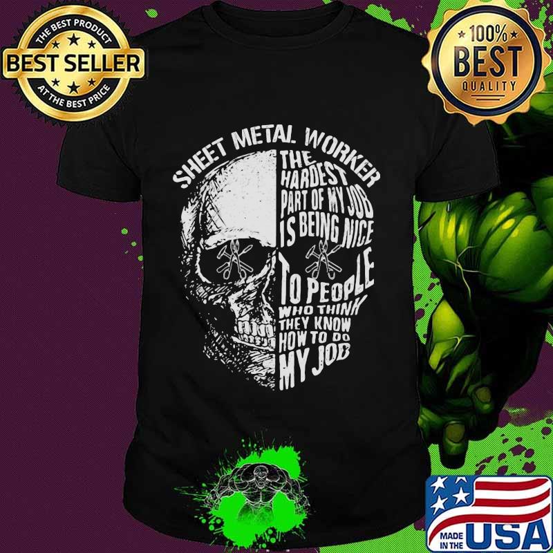 Skull sheet metal worker the hardest part of my job is being nice to people who think they know how to do my job shirt