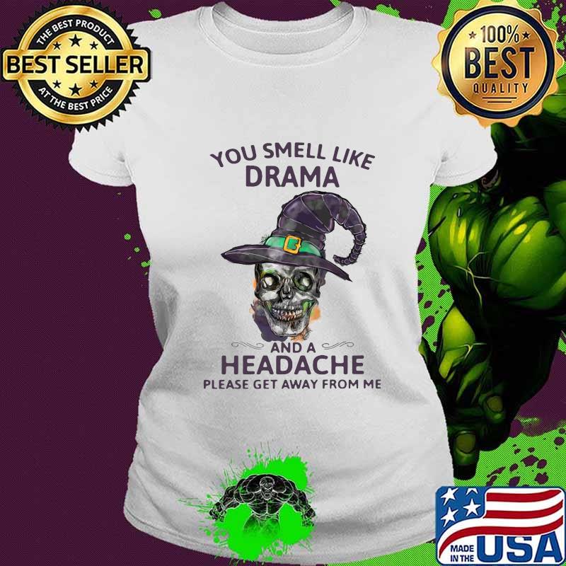 Skull witch you smell like drama and a headache please get away from me s Ladies tee Skull witch you smell like drama and a headache please get away from me s Ladies tee