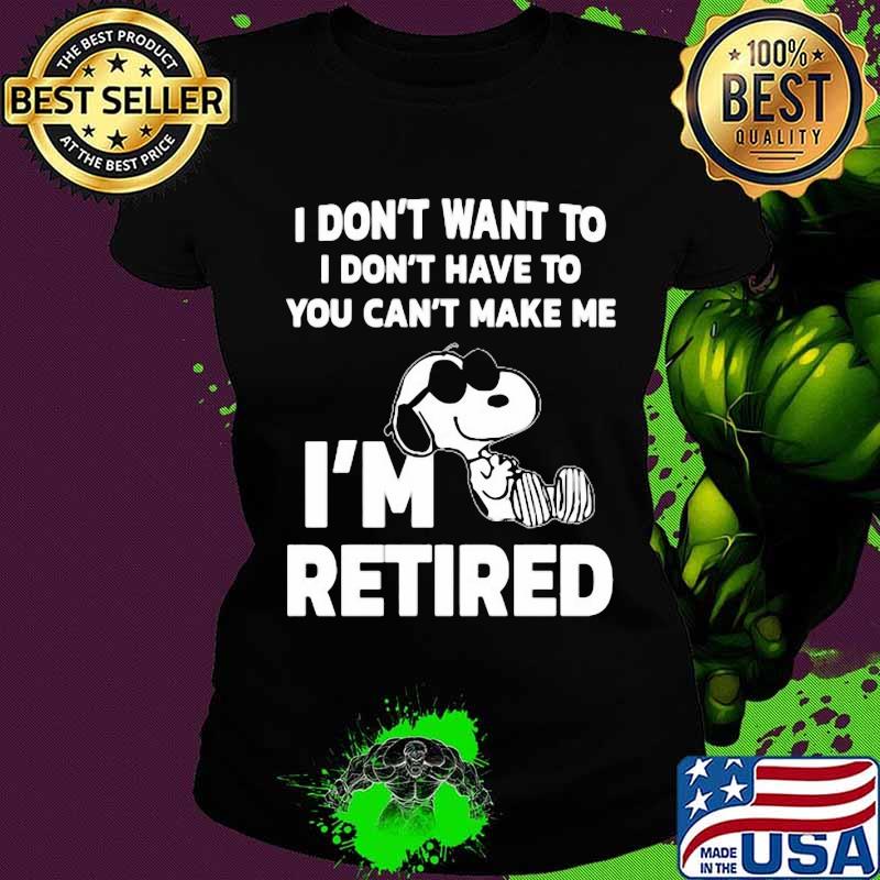 Snoopy i don't want to i don't have to you can't make be i'm retired s Ladies tee Snoopy i don't want to i don't have to you can't make be i'm retired s Ladies tee