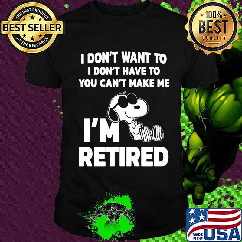 Snoopy i don't want to i don't have to you can't make be i'm retired shirt