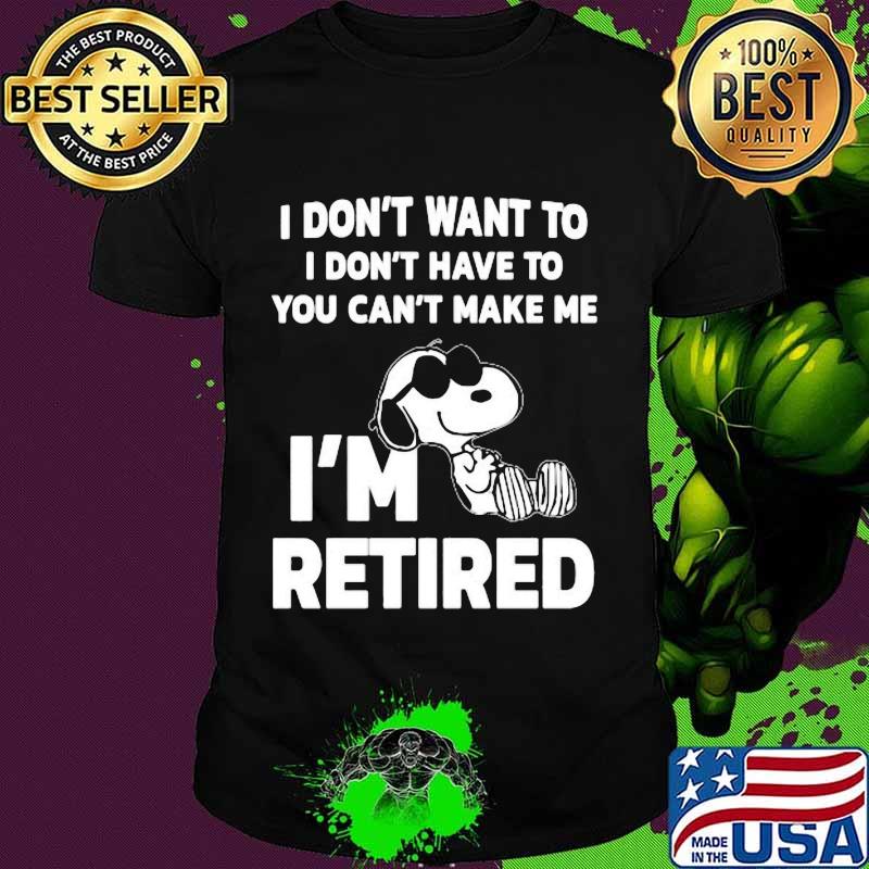 Snoopy i don't want to i don't have to you can't make be i'm retired shirt